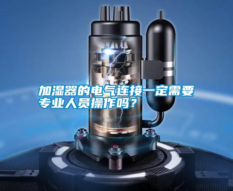 加濕器的電氣連接一定需要專業人員操作嗎？