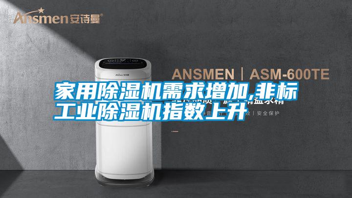 家用除濕機需求增加,非標(biāo)工業(yè)除濕機指數(shù)上升