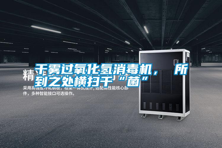 干霧過氧化氫消毒機(jī)， 所到之處橫掃千“菌”