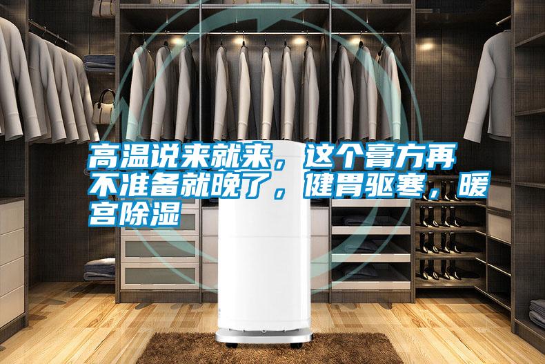 高溫說來就來，這個膏方再不準備就晚了，健胃驅寒，暖宮除濕