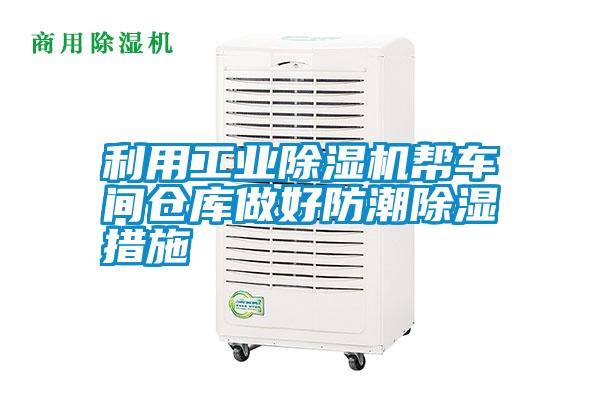 利用工業除濕機幫車間倉庫做好防潮除濕措施
