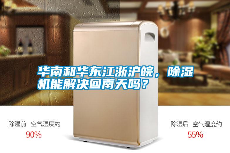 華南和華東江浙滬皖,除濕機能解決回南天嗎?