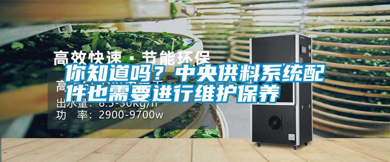 你知道嗎?中央供料系統(tǒng)配件也需要進(jìn)行維護(hù)保養(yǎng)