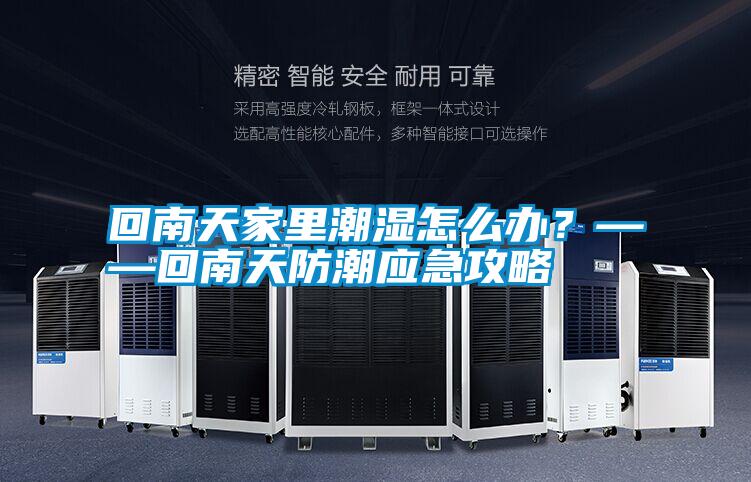 回南天家里潮濕怎么辦？——回南天防潮應急攻略