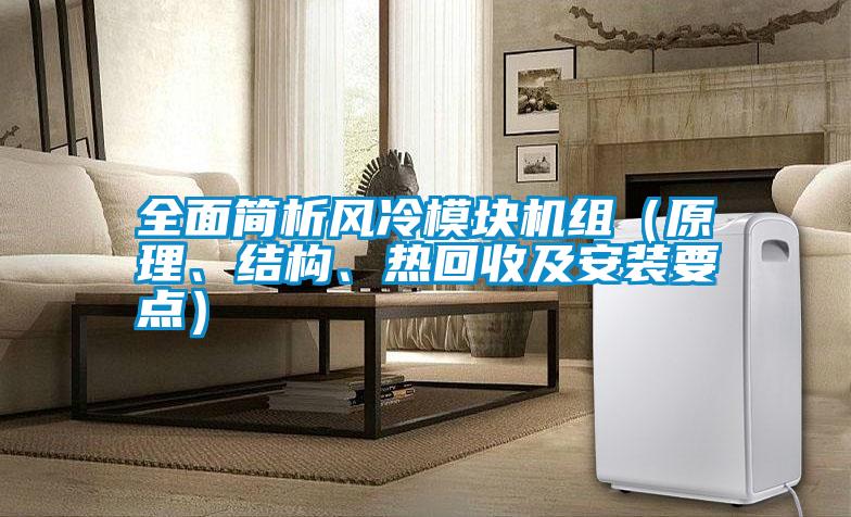 全面簡(jiǎn)析風(fēng)冷模塊機(jī)組（原理、結(jié)構(gòu)、熱回收及安裝要點(diǎn)）