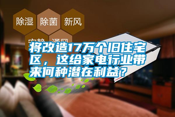 將改造17萬個舊住宅區(qū)，這給家電行業(yè)帶來何種潛在利益？