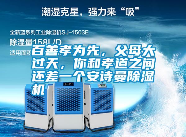 百善孝為先，父母大過天，你和孝道之間還差一個(gè)安詩曼除濕機(jī)