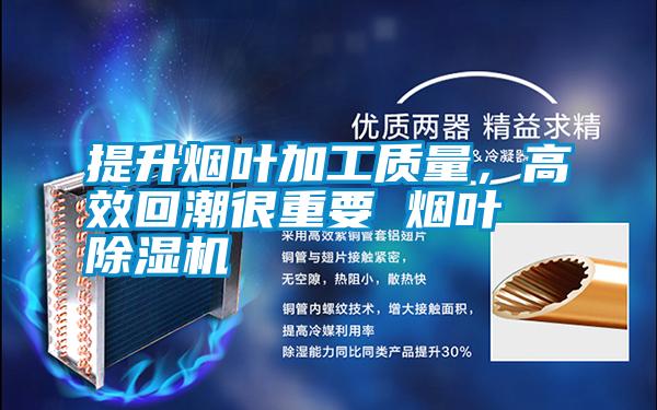 提升煙葉加工質量，高效回潮很重要 煙葉除濕機