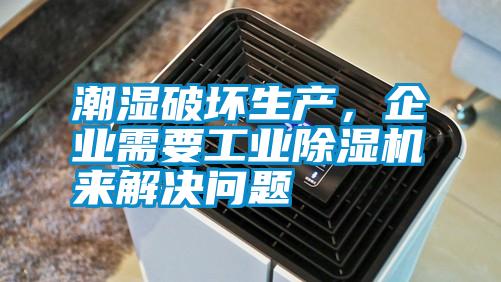 潮濕破壞生產,企業需要工業除濕機來解決問題