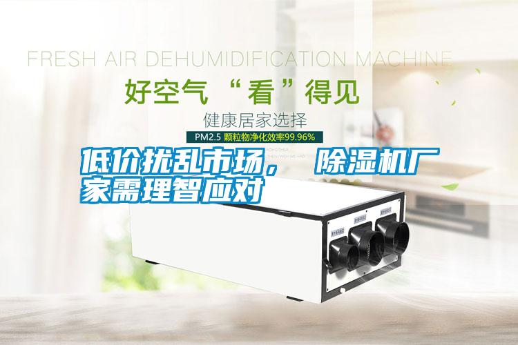低價擾亂市場， 除濕機廠家需理智應對