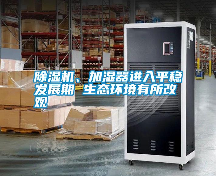 除濕機、加濕器進入平穩發展期 生態環境有所改觀