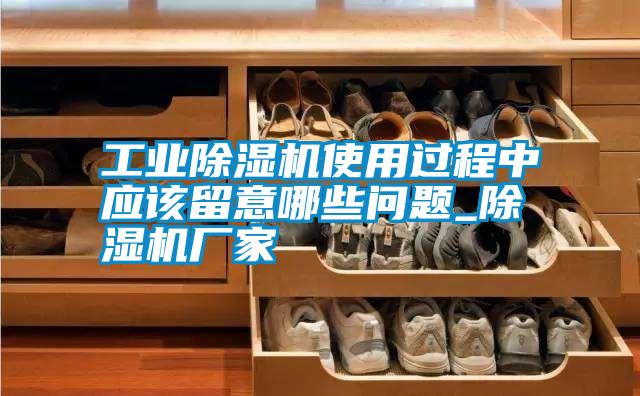 工業除濕機使用過程中應該留意哪些問題_除濕機廠家