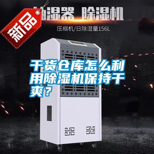 干貨倉庫怎么利用除濕機保持干爽？