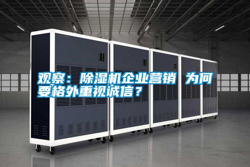 觀察：除濕機企業(yè)營銷 為何要格外重視誠信？