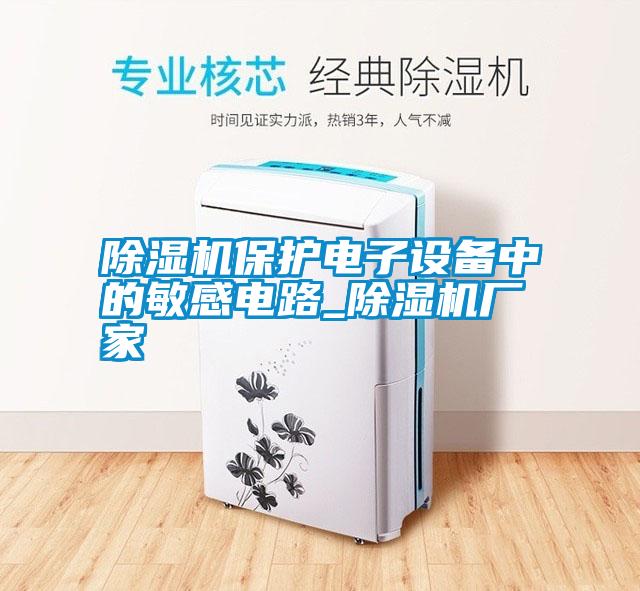 除濕機保護電子設備中的敏感電路_除濕機廠家
