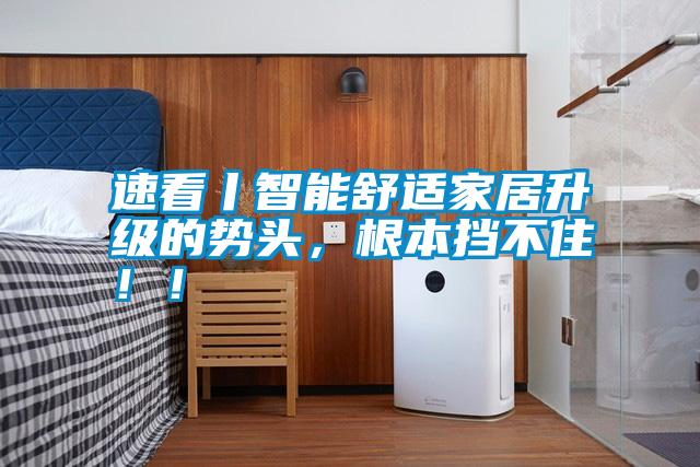 速看丨智能舒適家居升級的勢頭，根本擋不住??！