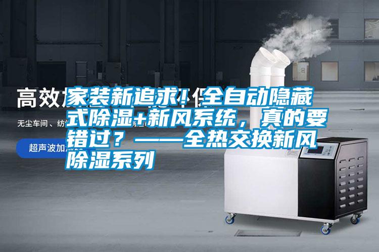 家裝新追求！全自動隱藏式除濕+新風(fēng)系統(tǒng)，真的要錯過？——全熱交換新風(fēng)除濕系列