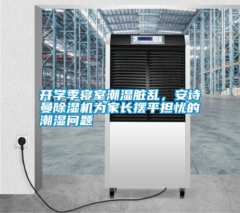 開學季寢室潮濕臟亂,安詩曼除濕機為家長擺平擔憂的潮濕問題