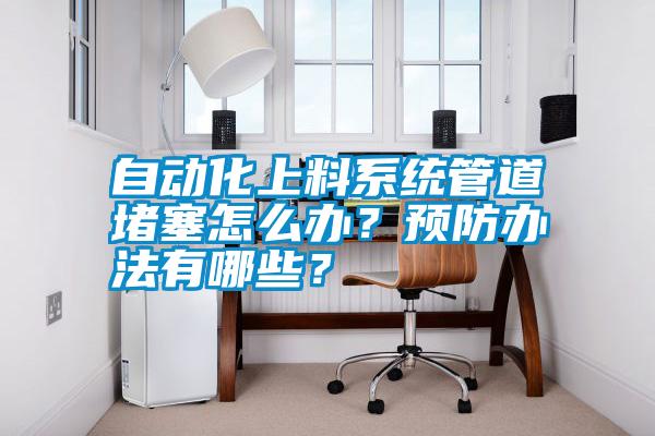 自動化上料系統管道堵塞怎么辦？預防辦法有哪些？