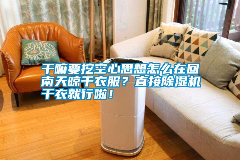 干嘛要挖空心思想怎么在回南天晾干衣服?直接除濕機(jī)干衣就行啦!