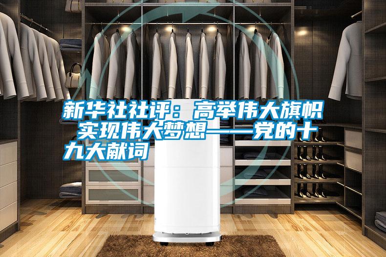 新華社社評(píng):高舉偉大旗幟 實(shí)現(xiàn)偉大夢(mèng)想——黨的十九大獻(xiàn)詞