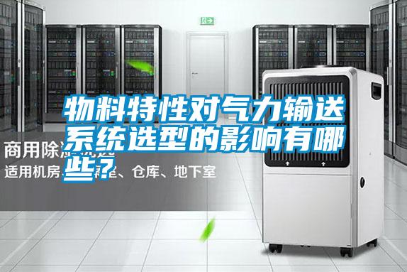 物料特性對氣力輸送系統(tǒng)選型的影響有哪些？