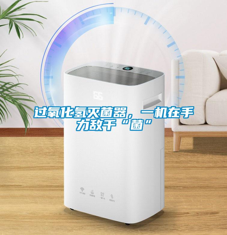 過氧化氫滅菌器，一機在手力敵千“菌”