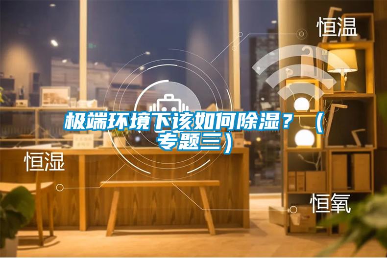 極端環(huán)境下該如何除濕？（專題三）