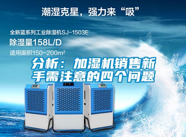 分析:加濕機(jī)銷(xiāo)售新手需注意的四個(gè)問(wèn)題