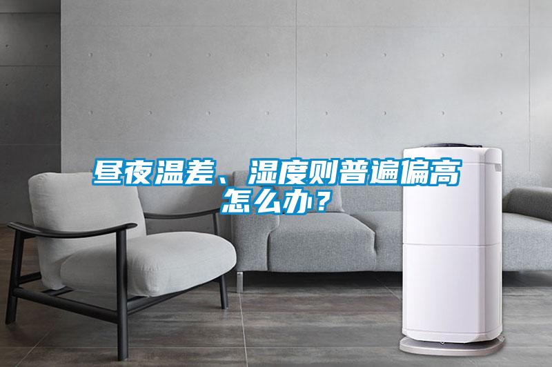 晝夜溫差、濕度則普遍偏高怎么辦?