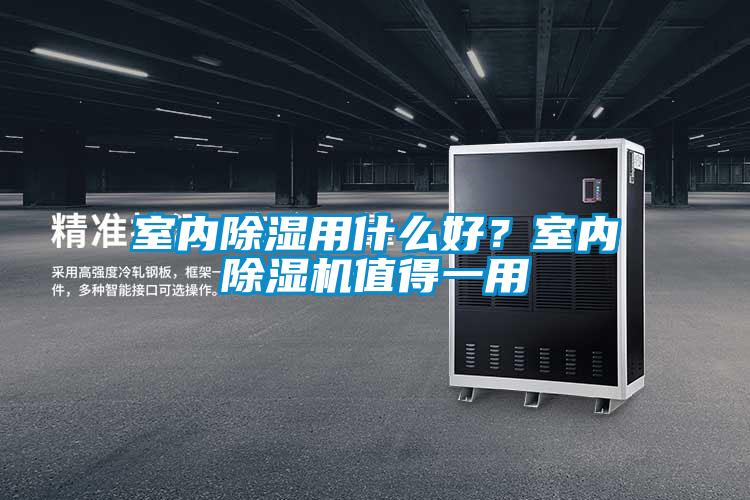 室內(nèi)除濕用什么好?室內(nèi)除濕機(jī)值得一用