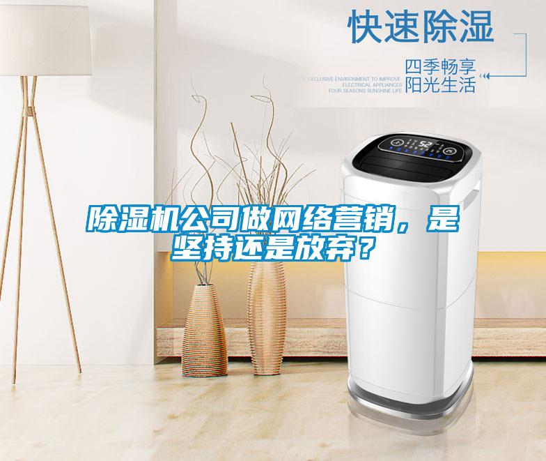 除濕機公司做網絡營銷,是堅持還是放棄?