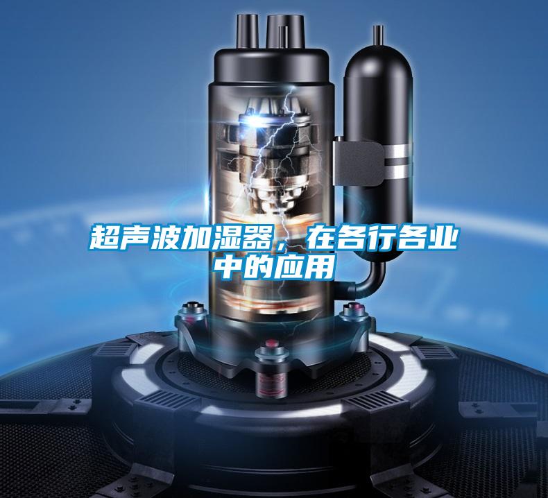 超聲波加濕器,在各行各業中的應用