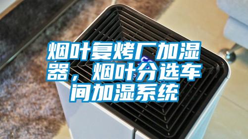 煙葉復烤廠加濕器，煙葉分選車間加濕系統