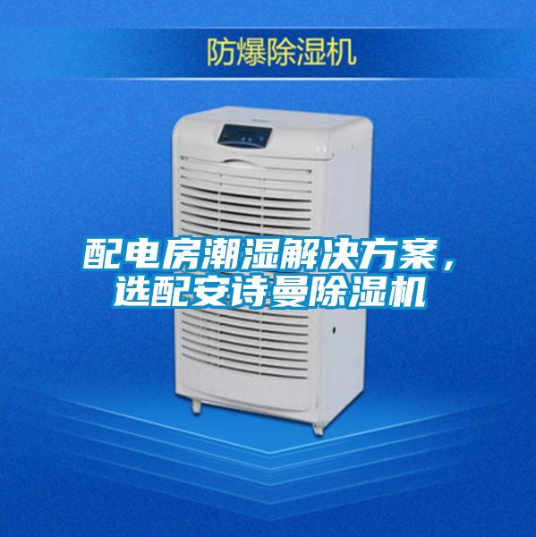 配電房潮濕解決方案,選配安詩(shī)曼除濕機(jī)