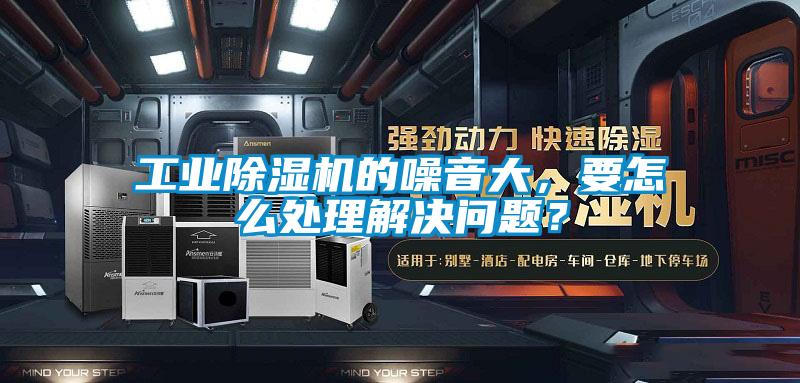 工業(yè)除濕機(jī)的噪音大，要怎么處理解決問(wèn)題？