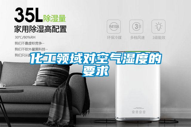 化工領(lǐng)域?qū)諝鉂穸鹊囊?></div>
								<div   id=