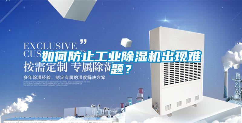 如何防止工業(yè)除濕機出現(xiàn)難題？