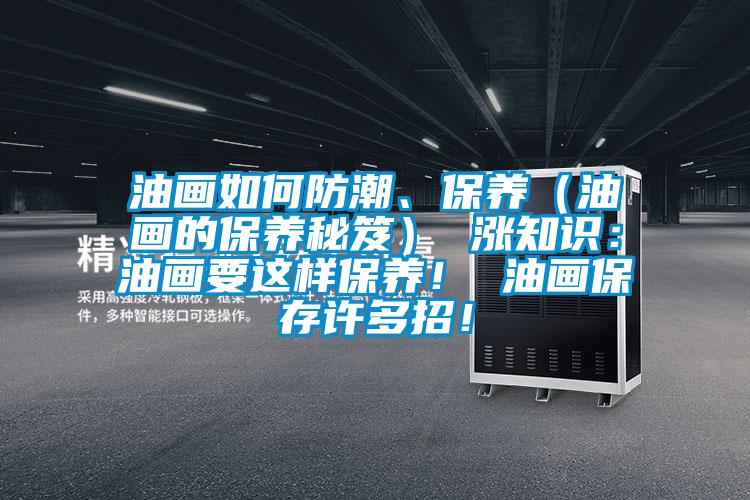 油畫如何防潮、保養(yǎng)(油畫的保養(yǎng)秘笈) 漲知識:油畫要這樣保養(yǎng)! 油畫保存許多招!