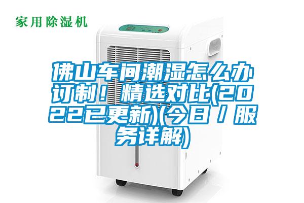 佛山車(chē)間潮濕怎么辦訂制!精選對(duì)比(2022已更新)(今日/服務(wù)詳解)