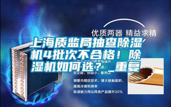 上海質(zhì)監(jiān)局抽查除濕機(jī)4批次不合格！除濕機(jī)如何選？_重復(fù)