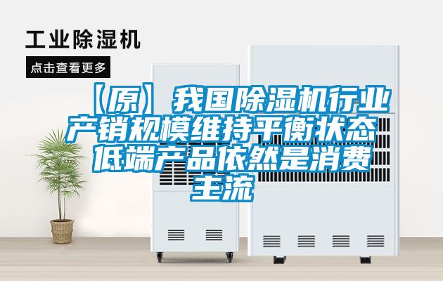 【原】我國除濕機行業產銷規模維持平衡狀態 低端產品依然是消費主流
