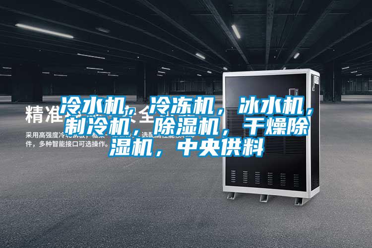 冷水機，冷凍機，冰水機，制冷機，除濕機，干燥除濕機，中央供料