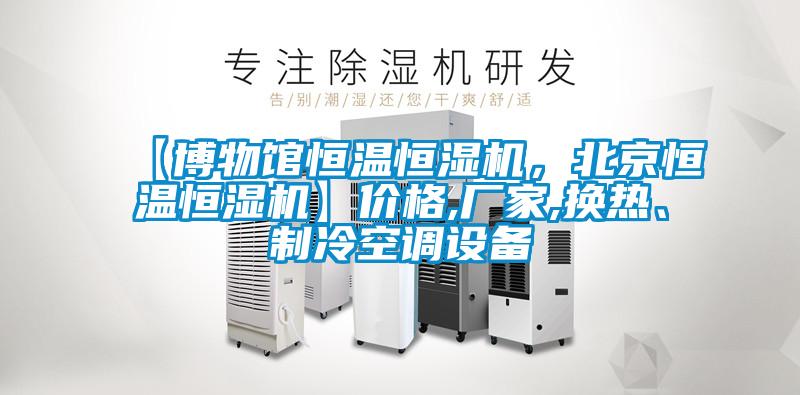 【博物館恒溫恒濕機,北京恒溫恒濕機】價格,廠家,換熱、制冷空調設備