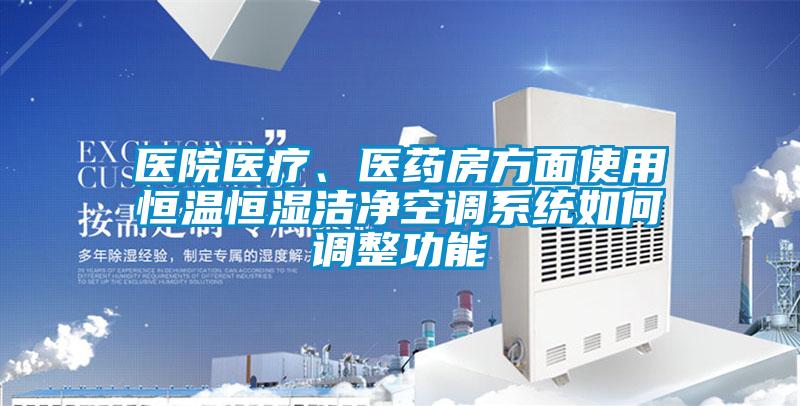 醫(yī)院醫(yī)療、醫(yī)藥房方面使用恒溫恒濕潔凈空調(diào)系統(tǒng)如何調(diào)整功能