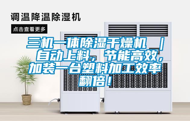 三機一體除濕干燥機 ｜ 自動上料，節能高效，加裝一臺塑料加工效率翻倍！