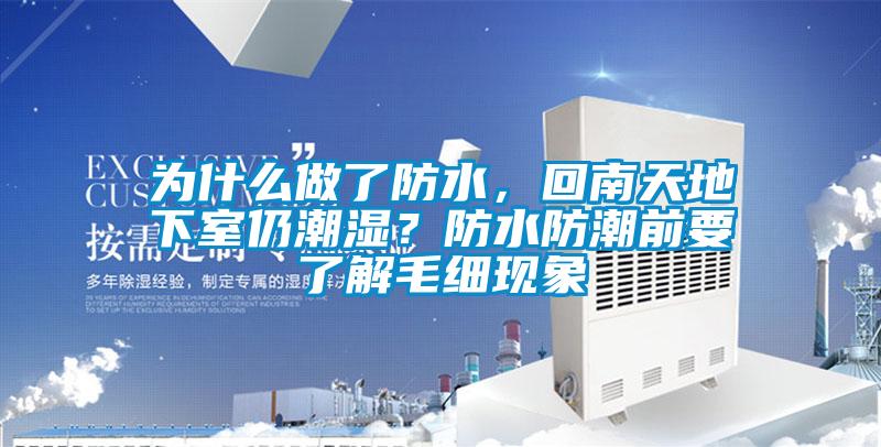 為什么做了防水，回南天地下室仍潮濕？防水防潮前要了解毛細(xì)現(xiàn)象