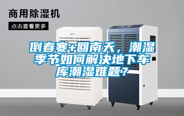 倒春寒+回南天，潮濕季節如何解決地下車庫潮濕難題？