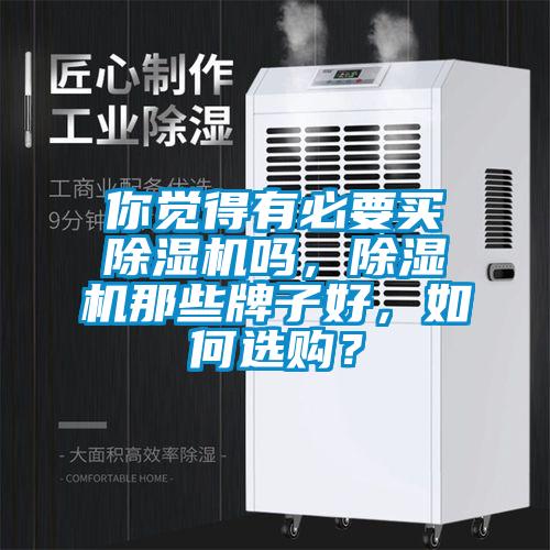 你覺(jué)得有必要買除濕機(jī)嗎，除濕機(jī)那些牌子好，如何選購(gòu)？