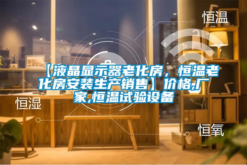 【液晶顯示器老化房,恒溫老化房安裝生產銷售】價格,廠家,恒溫試驗設備